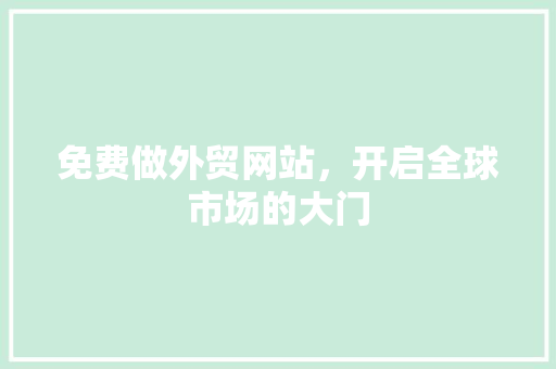 免费做外贸网站，开启全球市场的大门 免费做外贸网站，开启全球市场的大门 必应SEO