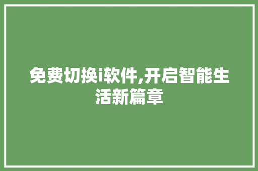 免费切换i软件,开启智能生活新篇章 免费切换i软件,开启智能生活新篇章 必应SEO