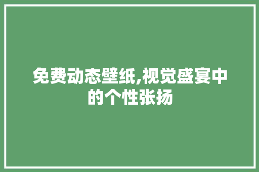 免费动态壁纸,视觉盛宴中的个性张扬 免费动态壁纸,视觉盛宴中的个性张扬 神马SEO