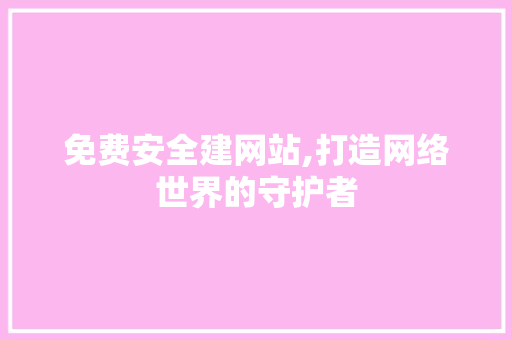 免费安全建网站,打造网络世界的守护者 神马SEO 免费安全建网站,打造网络世界的守护者 免费安全建网站,打造网络世界的守护者 神马SEO