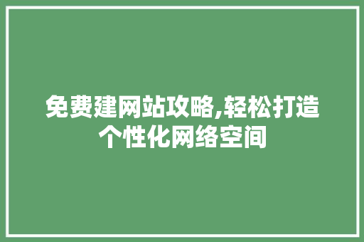 免费建网站攻略,轻松打造个性化网络空间 免费建网站攻略,轻松打造个性化网络空间 SEO关键词