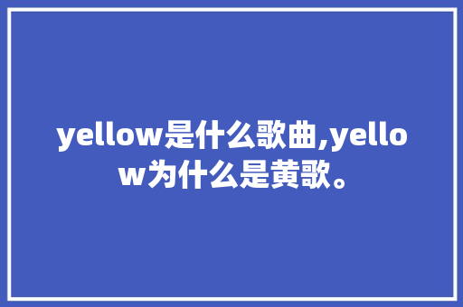 yellow是什么歌曲,yellow为什么是黄歌。