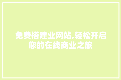 免费搭建业网站,轻松开启您的在线商业之旅 免费搭建业网站,轻松开启您的在线商业之旅 SEO关键词