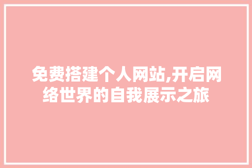 免费搭建个人网站,开启网络世界的自我展示之旅 免费搭建个人网站,开启网络世界的自我展示之旅 SEO关键词