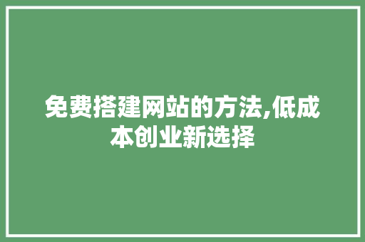 免费搭建网站的方法,低成本创业新选择 免费搭建网站的方法,低成本创业新选择 SEO关键词