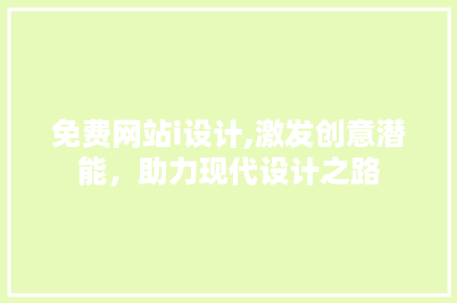 免费网站i设计,激发创意潜能，助力现代设计之路 免费网站i设计,激发创意潜能，助力现代设计之路 SEO关键词