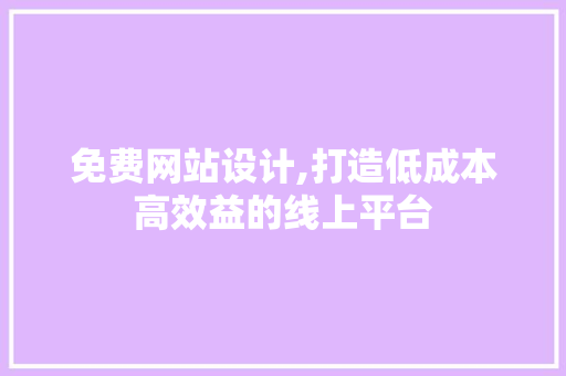 免费网站设计,打造低成本高效益的线上平台 免费网站设计,打造低成本高效益的线上平台 SEO关键词