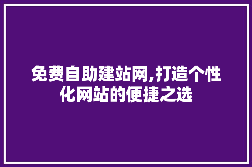 免费自助建站网,打造个性化网站的便捷之选 免费自助建站网,打造个性化网站的便捷之选 SEO关键词
