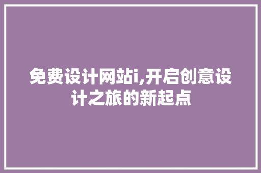 免费设计网站i,开启创意设计之旅的新起点