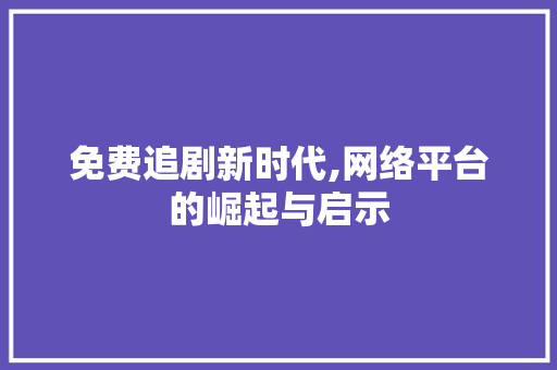 免费追剧新时代,网络平台的崛起与启示