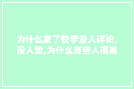 为什么发了快手没人评论，没人赞,为什么有些人很难上热门呢。