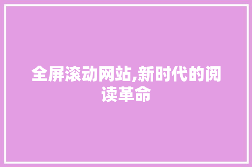 全屏滚动网站,新时代的阅读革命 全屏滚动网站,新时代的阅读革命 SEO关键词