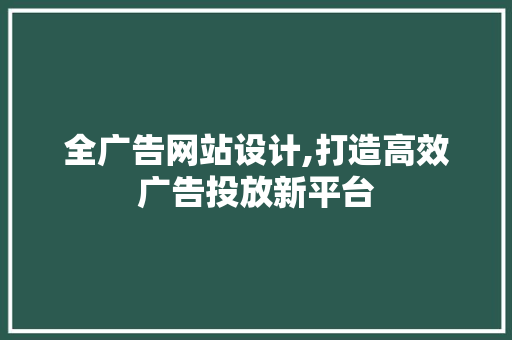 全广告网站设计,打造高效广告投放新平台 全广告网站设计,打造高效广告投放新平台 SEO关键词
