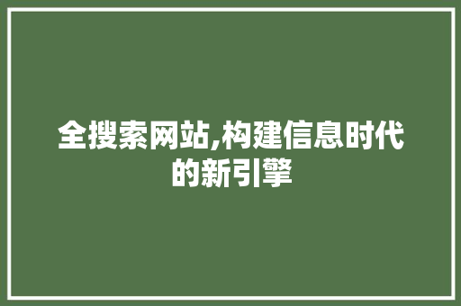 全搜索网站,构建信息时代的新引擎 全搜索网站,构建信息时代的新引擎 SEO关键词