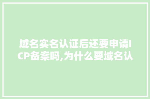 域名实名认证后还要申请ICP备案吗,为什么要域名认证呢。 SEO关键词 域名实名认证后还要申请ICP备案吗,为什么要域名认证呢。 域名实名认证后还要申请ICP备案吗,为什么要域名认证呢。 SEO关键词