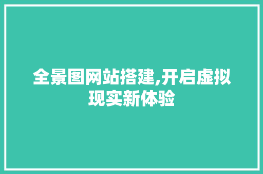全景图网站搭建,开启虚拟现实新体验