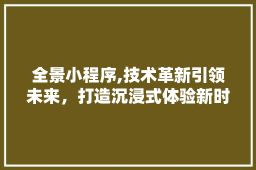 全景小程序,技术革新引领未来，打造沉浸式体验新时代