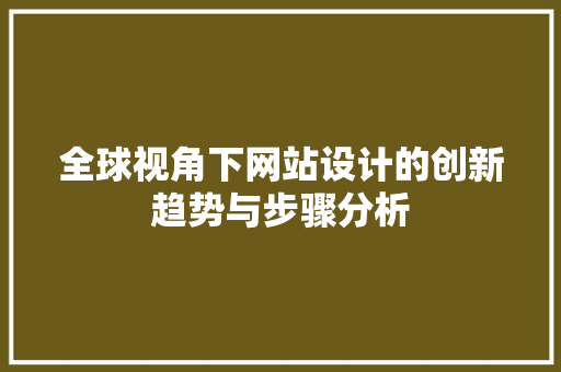 全球视角下网站设计的创新趋势与步骤分析