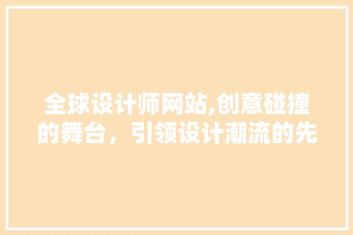 全球设计师网站,创意碰撞的舞台，引领设计潮流的先锋 全球设计师网站,创意碰撞的舞台，引领设计潮流的先锋 百度SEO