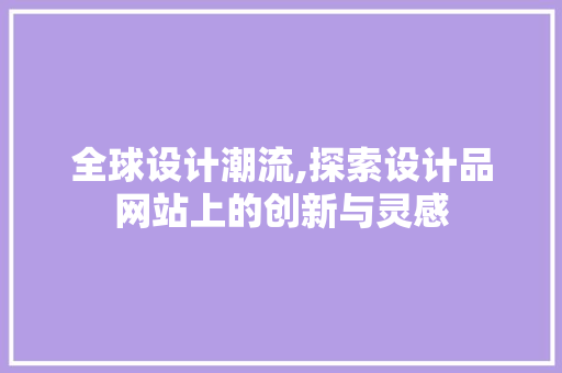 全球设计潮流,探索设计品网站上的创新与灵感 全球设计潮流,探索设计品网站上的创新与灵感 神马SEO