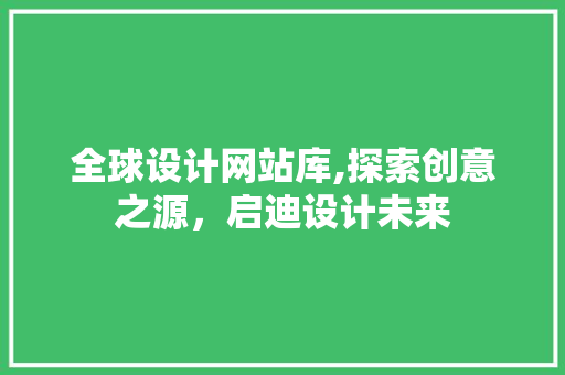 全球设计网站库,探索创意之源，启迪设计未来 全球设计网站库,探索创意之源，启迪设计未来 神马SEO