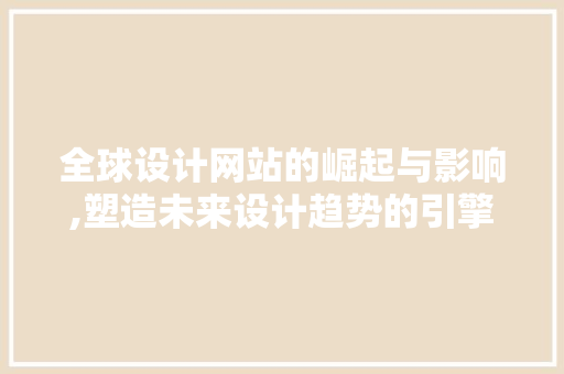 全球设计网站的崛起与影响,塑造未来设计趋势的引擎 全球设计网站的崛起与影响,塑造未来设计趋势的引擎 百度SEO