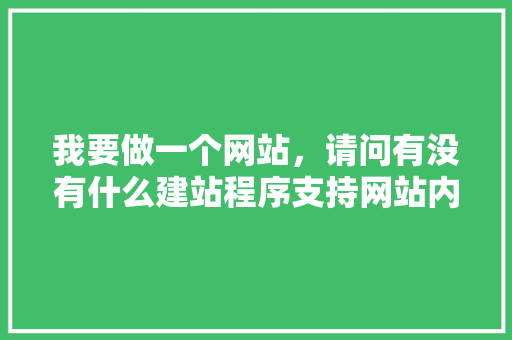 我要做一个网站，请问有没有什么建站程序支持网站内容在前台编辑修改的,为什么要建站点。 我要做一个网站，请问有没有什么建站程序支持网站内容在前台编辑修改的,为什么要建站点。 SEO关键词