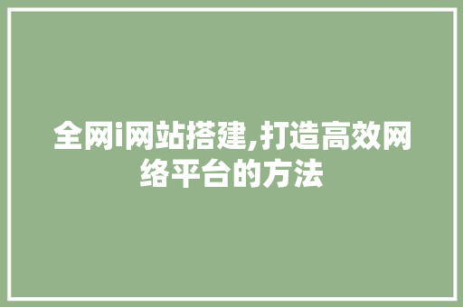 全网i网站搭建,打造高效网络平台的方法 全网i网站搭建,打造高效网络平台的方法 搜狗SEO