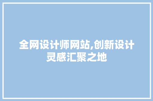 全网设计师网站,创新设计灵感汇聚之地 全网设计师网站,创新设计灵感汇聚之地 神马SEO