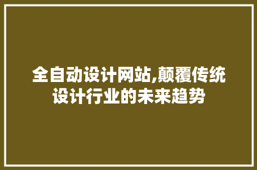 全自动设计网站,颠覆传统设计行业的未来趋势 全自动设计网站,颠覆传统设计行业的未来趋势 必应SEO