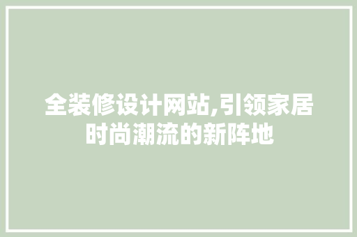 全装修设计网站,引领家居时尚潮流的新阵地 全装修设计网站,引领家居时尚潮流的新阵地 搜狗SEO