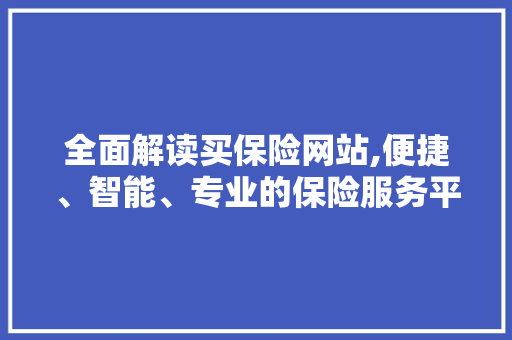 全面解读买保险网站,便捷、智能、专业的保险服务平台 全面解读买保险网站,便捷、智能、专业的保险服务平台 神马SEO