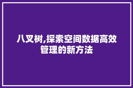 八叉树,探索空间数据高效管理的新方法 八叉树,探索空间数据高效管理的新方法 神马SEO