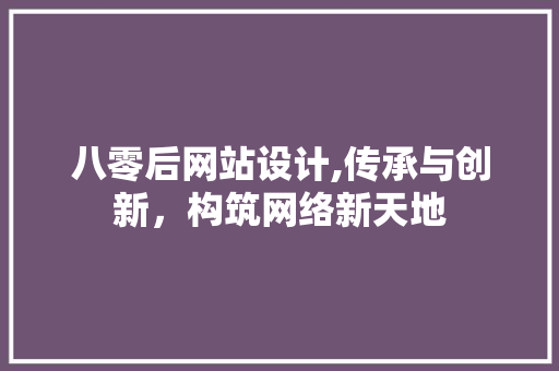 八零后网站设计,传承与创新，构筑网络新天地 八零后网站设计,传承与创新，构筑网络新天地 神马SEO