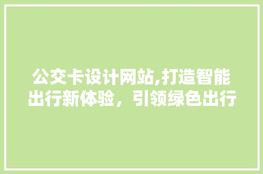 公交卡设计网站,打造智能出行新体验，引领绿色出行潮流 公交卡设计网站,打造智能出行新体验，引领绿色出行潮流 神马SEO