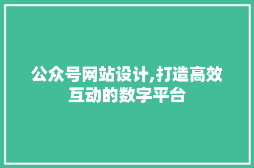 公众号网站设计,打造高效互动的数字平台 公众号网站设计,打造高效互动的数字平台 神马SEO