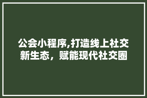 公会小程序,打造线上社交新生态，赋能现代社交圈 公会小程序,打造线上社交新生态，赋能现代社交圈 神马SEO