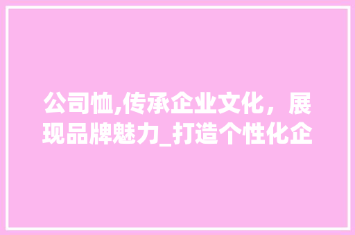 公司恤,传承企业文化，展现品牌魅力_打造个性化企业网站的关键因素 公司恤,传承企业文化，展现品牌魅力_打造个性化企业网站的关键因素 神马SEO