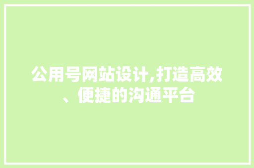 公用号网站设计,打造高效、便捷的沟通平台