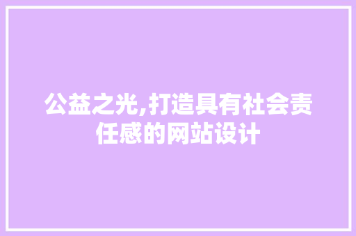 公益之光,打造具有社会责任感的网站设计