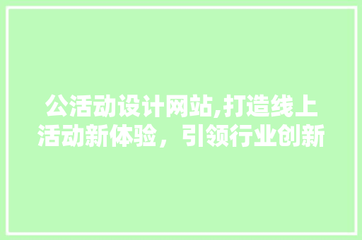 公活动设计网站,打造线上活动新体验，引领行业创新潮流