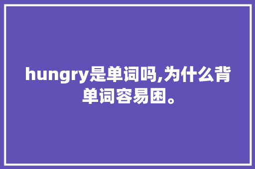 hungry是单词吗,为什么背单词容易困。