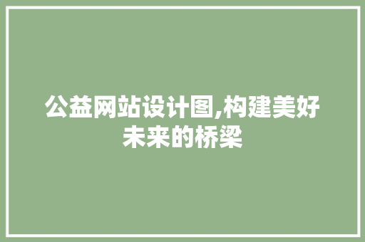 公益网站设计图,构建美好未来的桥梁