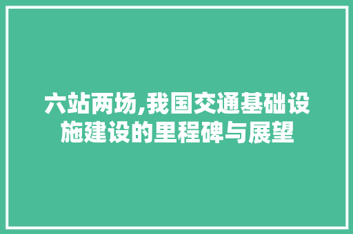 六站两场,我国交通基础设施建设的里程碑与展望
