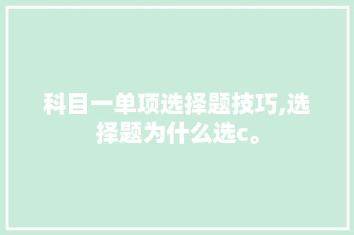 科目一单项选择题技巧,选择题为什么选c。 科目一单项选择题技巧,选择题为什么选c。 必应SEO