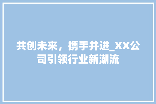 共创未来，携手并进_XX公司引领行业新潮流