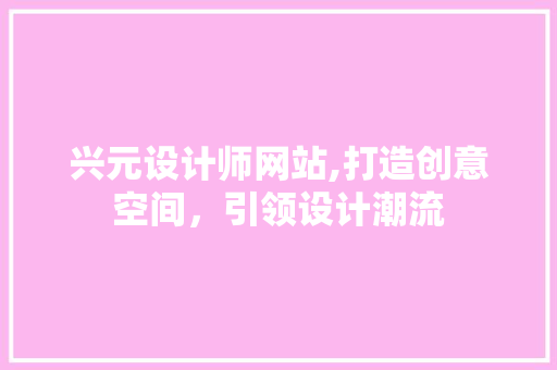 兴元设计师网站,打造创意空间，引领设计潮流