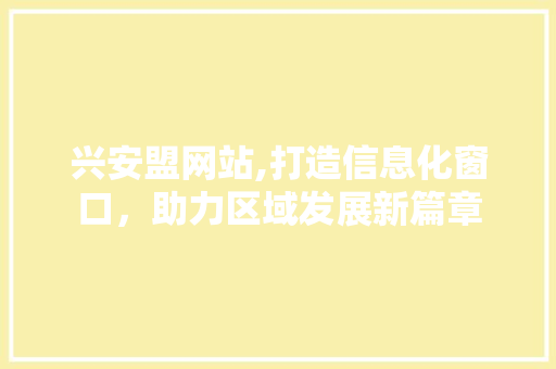 兴安盟网站,打造信息化窗口，助力区域发展新篇章 兴安盟网站,打造信息化窗口，助力区域发展新篇章 必应SEO