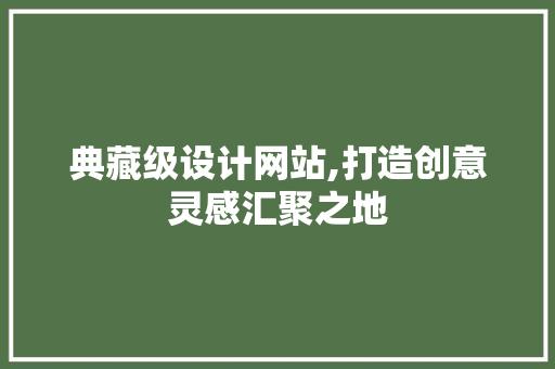 典藏级设计网站,打造创意灵感汇聚之地 典藏级设计网站,打造创意灵感汇聚之地 SEO关键词