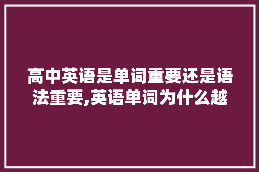 高中英语是单词重要还是语法重要,英语单词为什么越来越多。